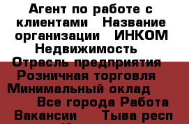 Агент по работе с клиентами › Название организации ­ ИНКОМ-Недвижимость › Отрасль предприятия ­ Розничная торговля › Минимальный оклад ­ 60 000 - Все города Работа » Вакансии   . Тыва респ.,Кызыл г.